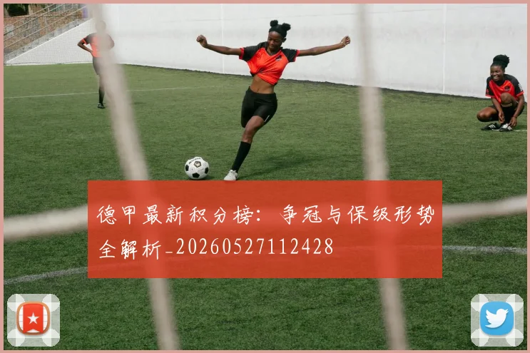 德甲最新积分榜:争冠与保级形势全解析_20260527112428