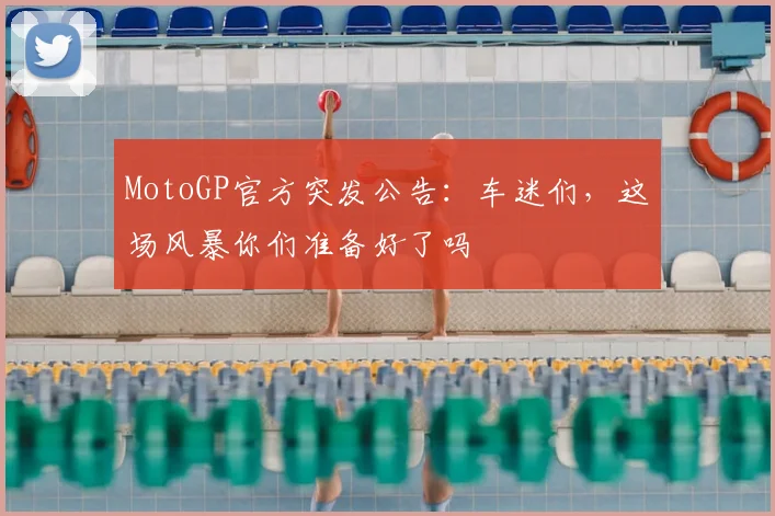 MotoGP官方突发公告：车迷们，这场风暴你们准备好了吗