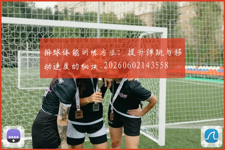 排球体能训练方法:提升弹跳与移动速度的秘诀_20260602143558