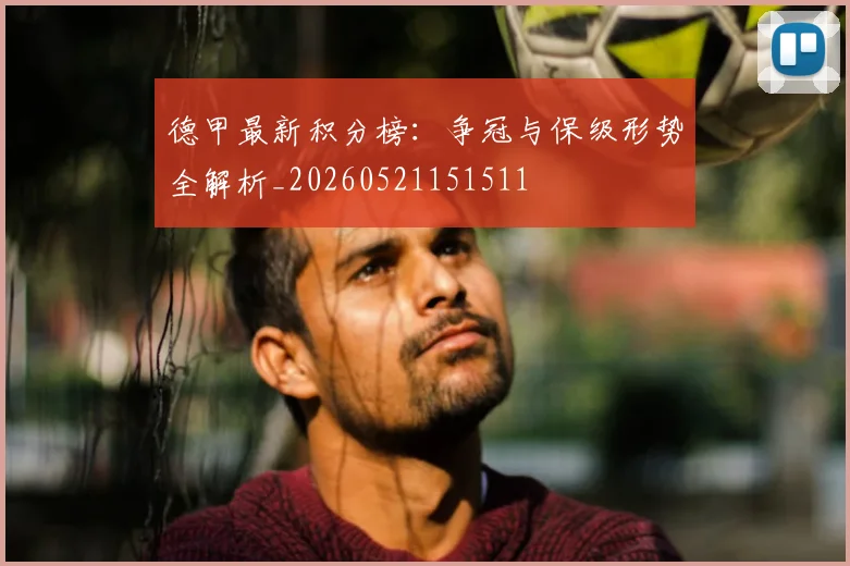 德甲最新积分榜:争冠与保级形势全解析_20260521151511
