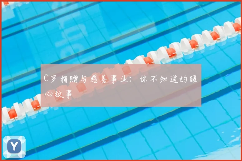 C罗捐赠与慈善事业:你不知道的暖心故事