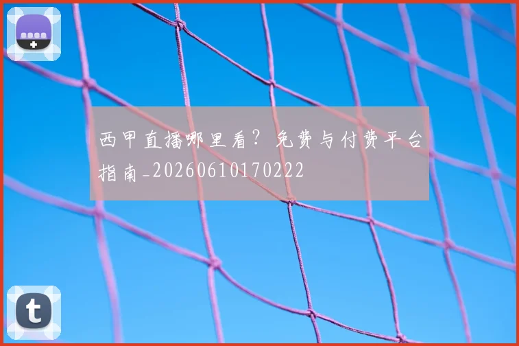 西甲直播哪里看？免费与付费平台指南_20260610170222