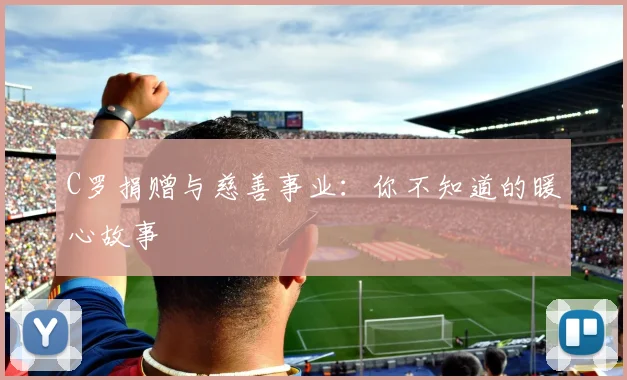 C罗捐赠与慈善事业:你不知道的暖心故事