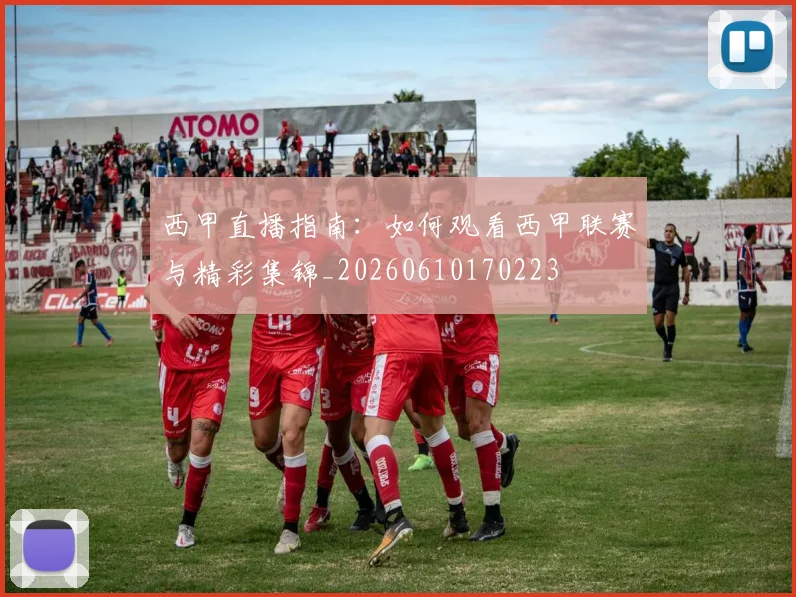 西甲直播指南:如何观看西甲联赛与精彩集锦_20260610170223