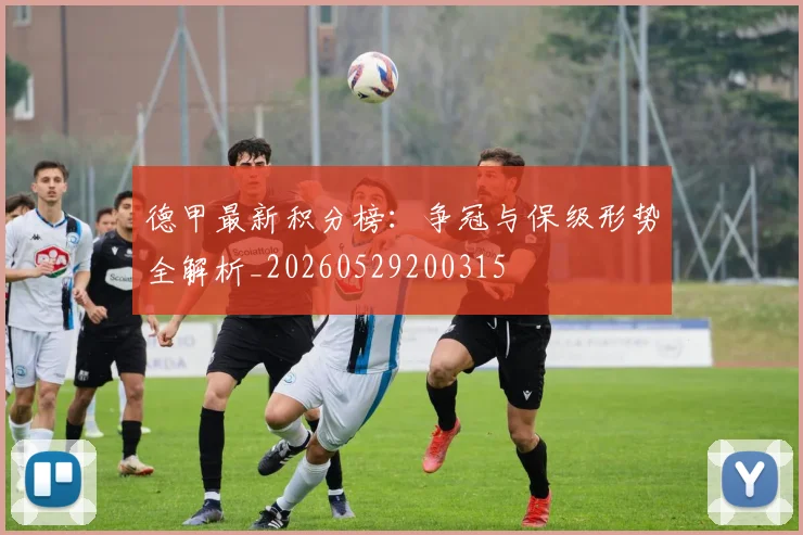 德甲最新积分榜：争冠与保级形势全解析_20260529200315