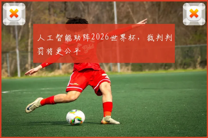 人工智能助阵2026世界杯,裁判判罚将更公平
